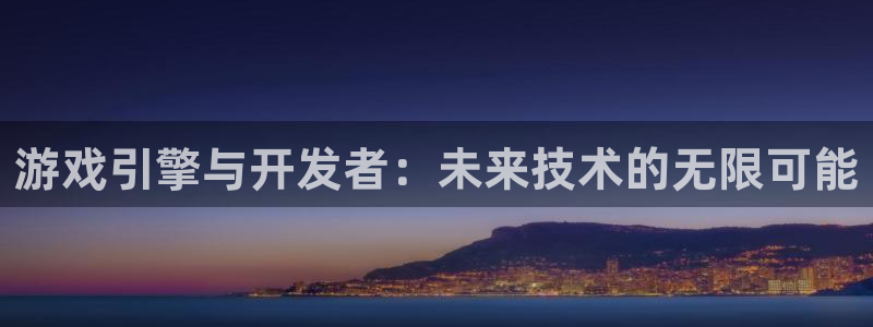 沐鸣娱乐2返点：游戏引擎与开发者：未来技术的无限可能