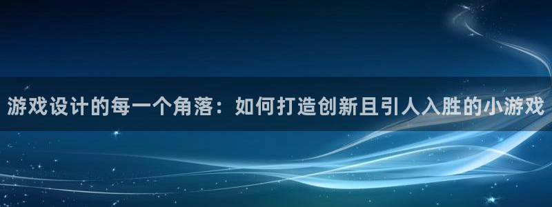 沐鸣2测速：游戏设计的每一个角落：如何打造创新且引人入胜的小游戏