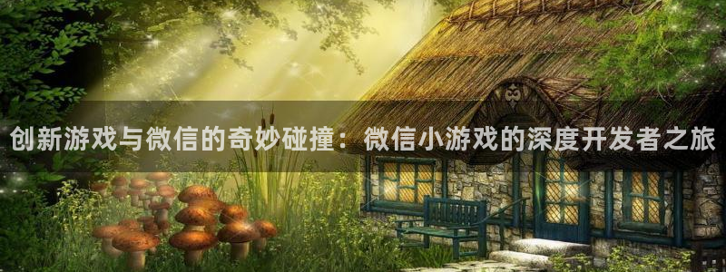 沐鸣2官方注册：创新游戏与微信的奇妙碰撞：微信小游戏的深度开发者之旅