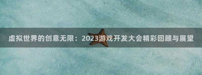 沐鸣娱乐2注册地址：虚拟世界的创意无限：2023游戏开发大会精彩回顾与展望