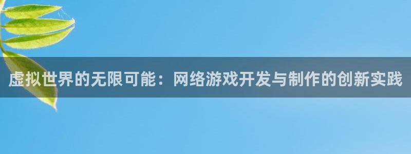 沐鸣娱乐2官网：虚拟世界的无限可能：网络游戏开发与制作的创新实践