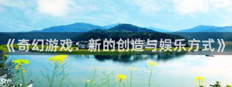 沐鸣2注册登录地址：《奇幻游戏：新的创造与娱乐方式》