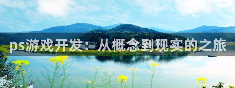 沐鸣2主管：ps游戏开发：从概念到现实的之旅