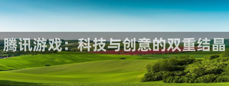 沐鸣娱乐2登录平台官网：腾讯游戏：科技与创意的双重结晶