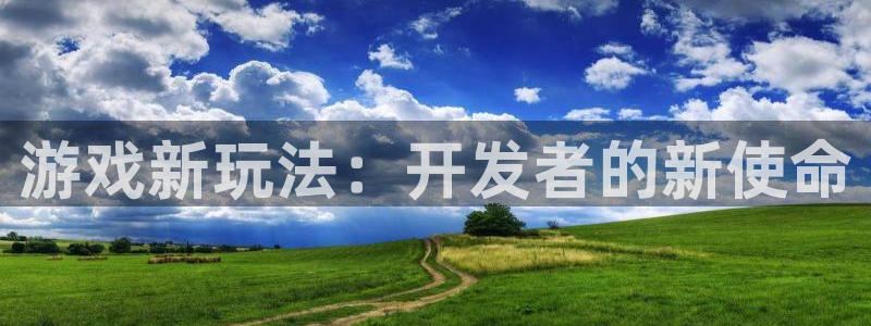 沐鸣娱乐2多彩平台：游戏新玩法：开发者的新使命