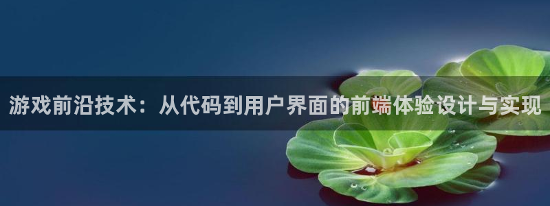 沐鸣2平台在线注册：游戏前沿技术：从代码到用户界面的前端体验设计与实现