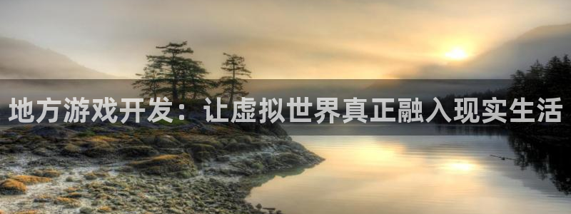 沐鸣娱乐2注册平台：地方游戏开发：让虚拟世界真正融入现实生活