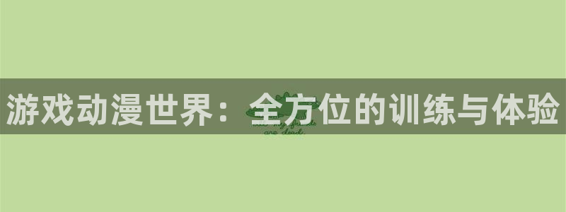 沐鸣2平台开户：游戏动漫世界：全方位的训练与体验
