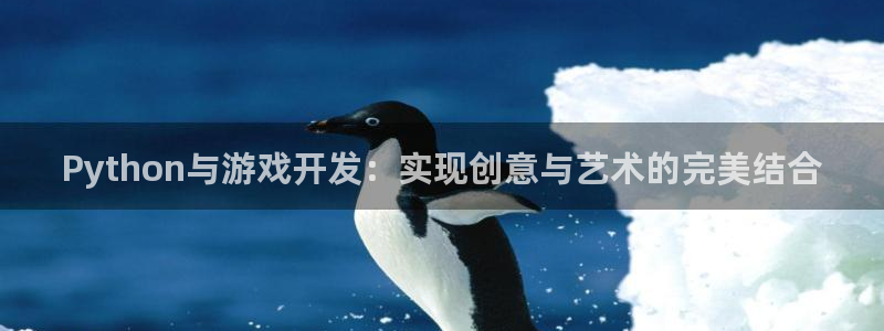 沐鸣2登录测试：Python与游戏开发：实现创意与艺术的完美结合