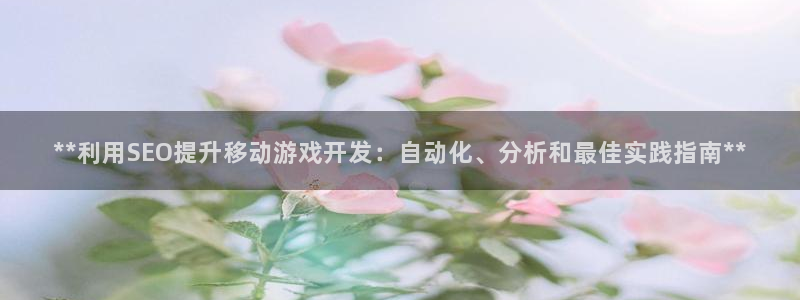 沐鸣娱乐2登录平台是什么软件：**利用SEO提升移动游戏开发：自动化、分析和最佳实践指南**