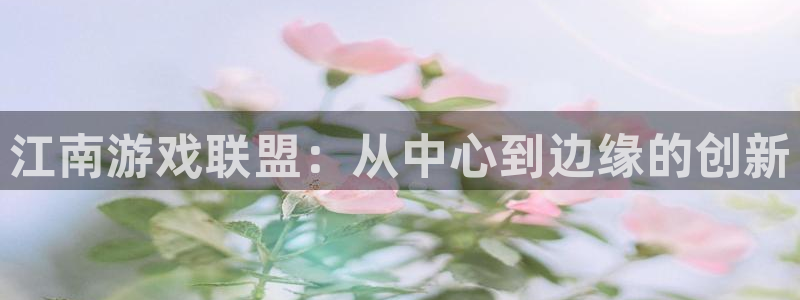 沐鸣2app下载：江南游戏联盟：从中心到边缘的创新