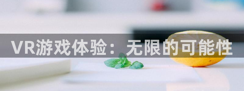 沐鸣娱乐2黑客户吗：VR游戏体验：无限的可能性