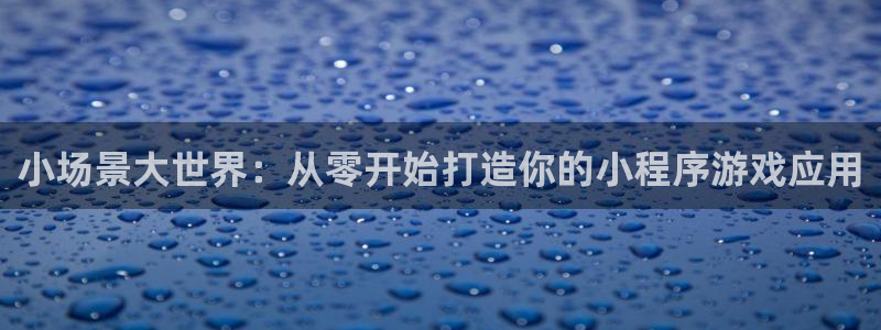 沐鸣娱乐臼44262：小场景大世界：从零开始打造你的小程序游戏应用