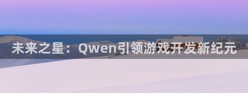 沐鸣娱乐2返点：未来之星：Qwen引领游戏开发新纪元