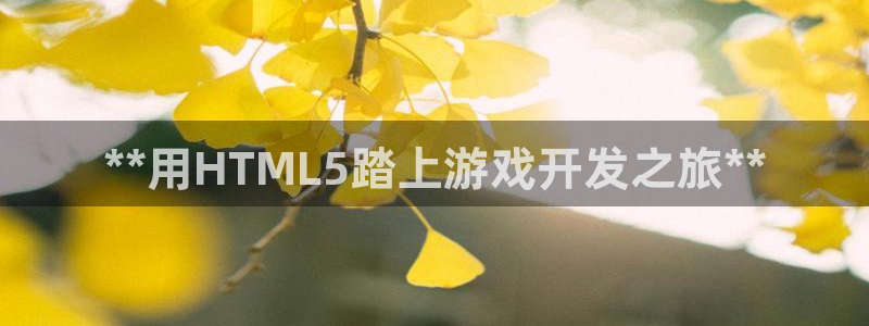 沐鸣2代理：**用HTML5踏上游戏开发之旅**