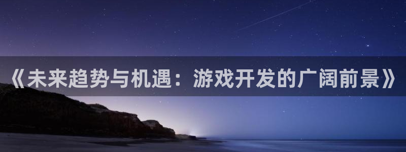 沐鸣娱乐2官方平台是什么：《未来趋势与机遇：游戏开发的广阔前景》