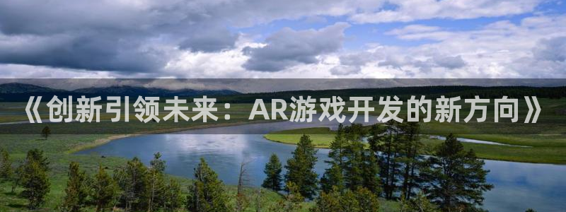 沐鸣2注册首页：《创新引领未来：AR游戏开发的新方向》