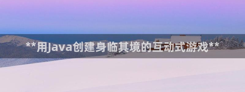 沐鸣2注册连接：**用Java创建身临其境的互动式游戏**