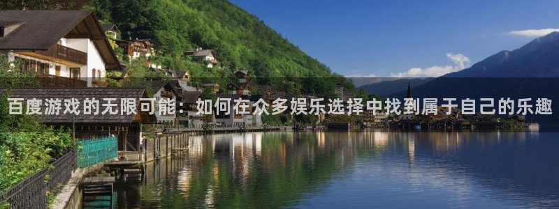 沐鸣娱乐2怎么样：百度游戏的无限可能：如何在众多娱乐选择中找到属于自己的乐趣